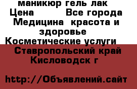 маникюр гель лак › Цена ­ 900 - Все города Медицина, красота и здоровье » Косметические услуги   . Ставропольский край,Кисловодск г.